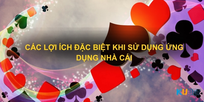 Các lợi ích đặc biệt khi sử dụng ứng dụng nhà cái