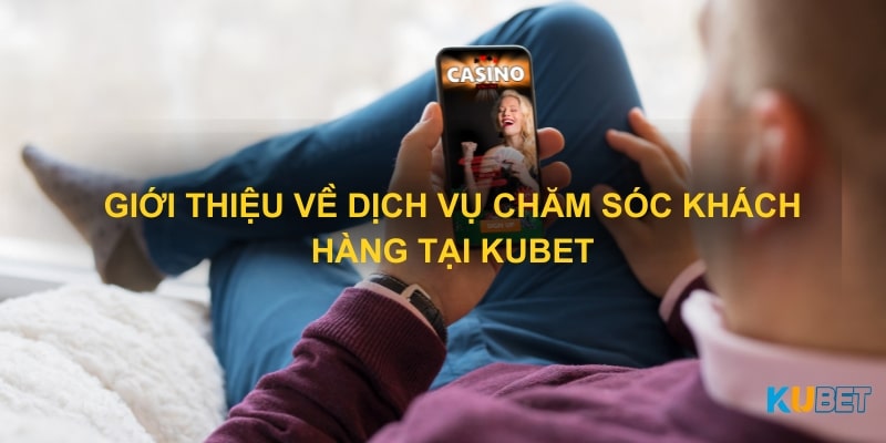 Giới thiệu về dịch vụ chăm sóc khách hàng tại Kubet