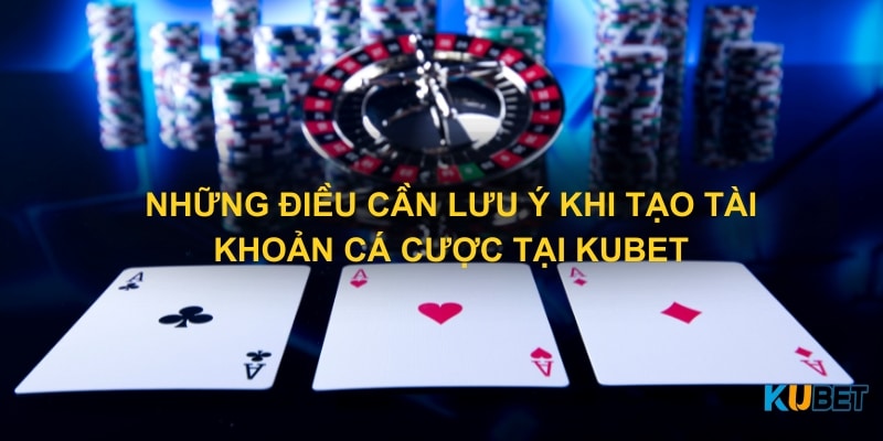 Những điều cần lưu ý khi tạo tài khoản cá cược tại Kubet