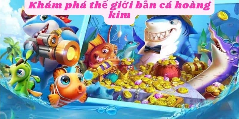 Trải nghiệm thế giới bắn cá hoàng kim sôi động