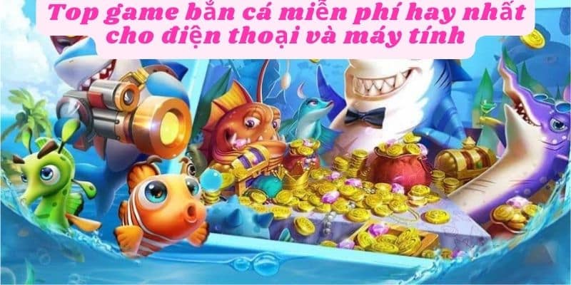 Tựa game bắn cá miễn phí hot nhất hiện nay