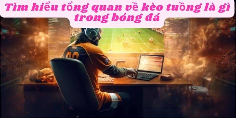 Hiểu rõ và phân từng loại kèo tuồng trong bóng đá